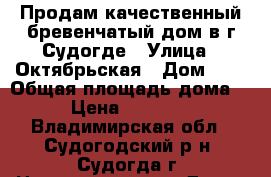 Продам качественный бревенчатый дом в г.Судогде › Улица ­ Октябрьская › Дом ­ 4 › Общая площадь дома ­ 60 › Цена ­ 1 600 000 - Владимирская обл., Судогодский р-н, Судогда г. Недвижимость » Дома, коттеджи, дачи продажа   